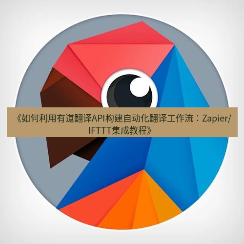 有道翻译电脑版 《如何利用有道翻译API构建自动化翻译工作流：Zapier/IFTTT集成教程》
