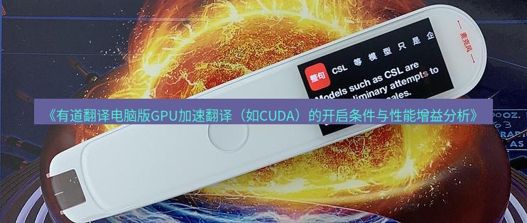有道翻译电脑版 《有道翻译电脑版GPU加速翻译（如CUDA）的开启条件与性能增益分析》