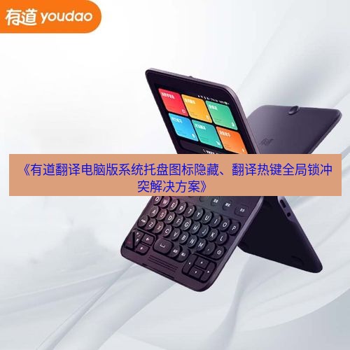 有道翻译电脑版 《有道翻译电脑版系统托盘图标隐藏、翻译热键全局锁冲突解决方案》