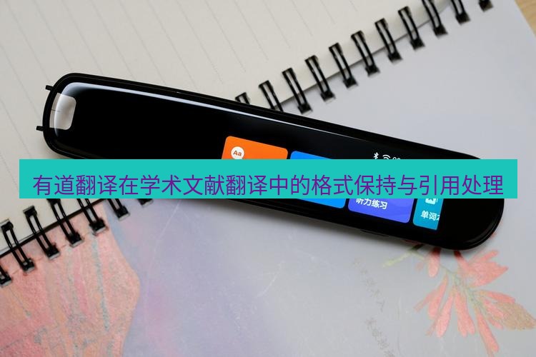 有道翻译电脑版 有道翻译在学术文献翻译中的格式保持与引用处理