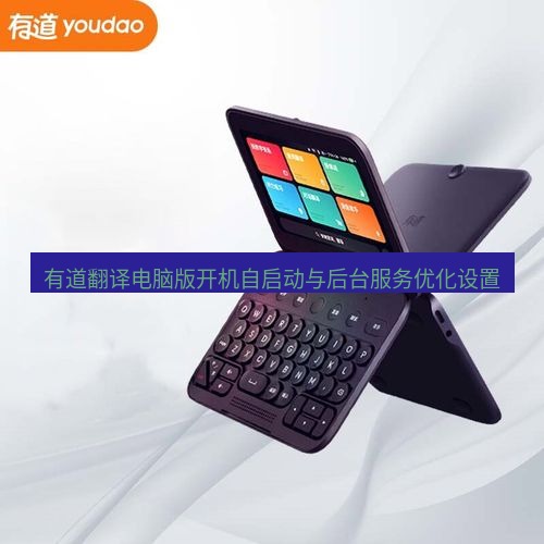 有道翻译电脑版 有道翻译电脑版开机自启动与后台服务优化设置