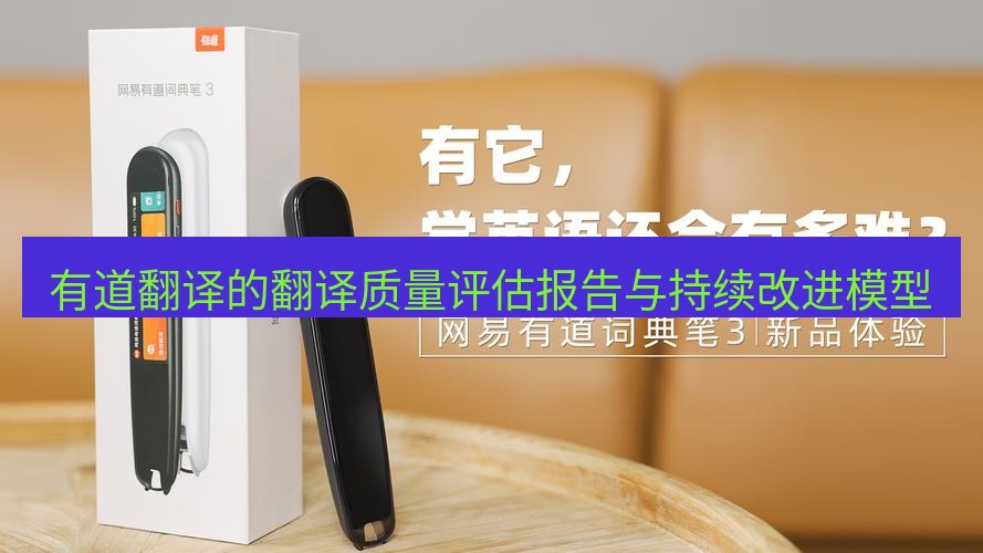 有道翻译电脑版 有道翻译的翻译质量评估报告与持续改进模型