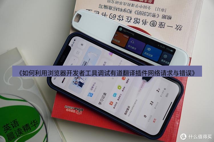有道翻译电脑版 《如何利用浏览器开发者工具调试有道翻译插件网络请求与错误》