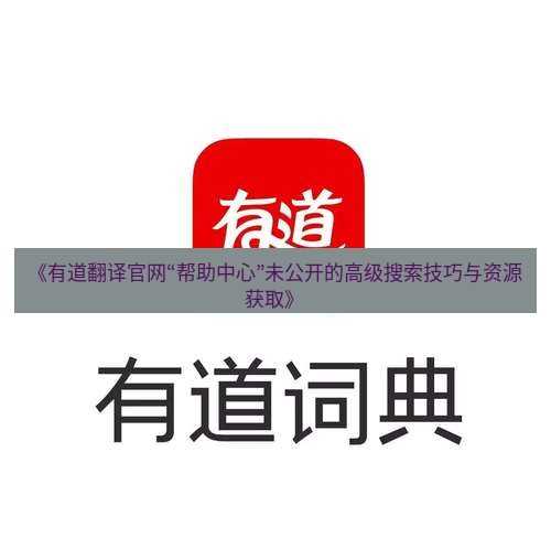 有道翻译电脑版 《有道翻译官网“帮助中心”未公开的高级搜索技巧与资源获取》